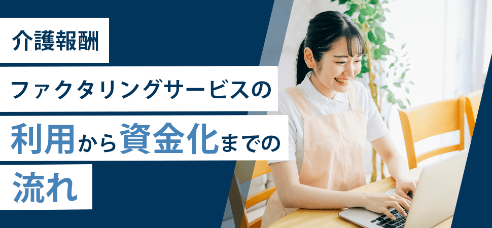 「介護報酬ファクタリングサービスの利用から資金化までの流れ」の見出し画像